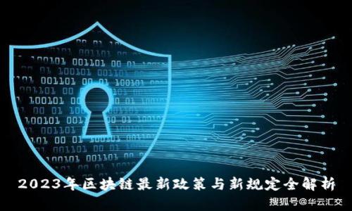 2023年区块链最新政策与新规定全解析