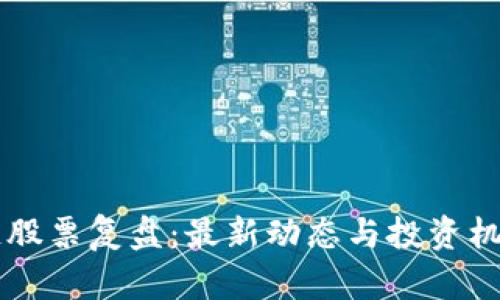 区块链股票复盘：最新动态与投资机会分析