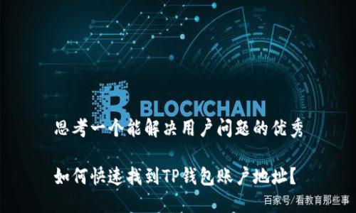 思考一个能解决用户问题的优秀

如何快速找到TP钱包账户地址？