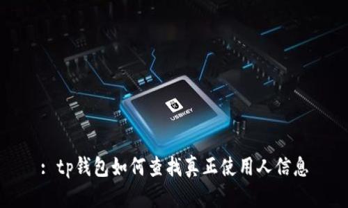 : tp钱包如何查找真正使用人信息