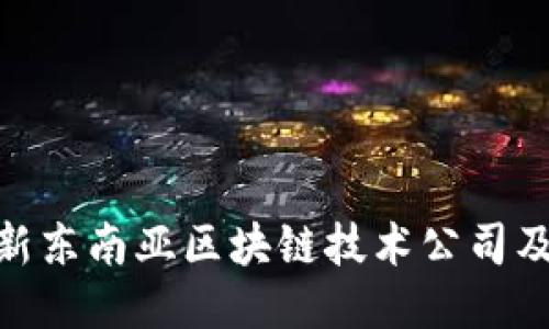  探索2023年最新东南亚区块链技术公司及其对行业的影响