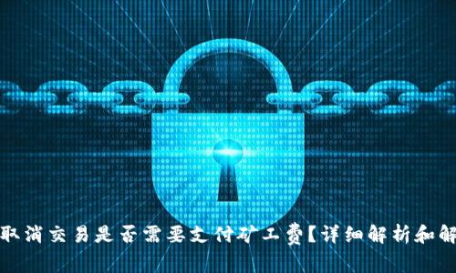 tp钱包取消交易是否需要支付矿工费？详细解析和解决方案