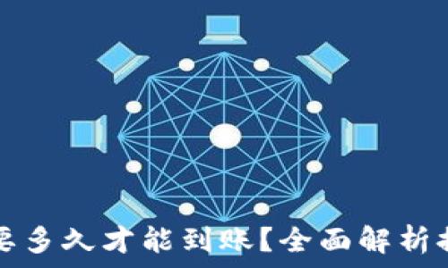   
区块链提币需要多久才能到账？全面解析提现时间与因素