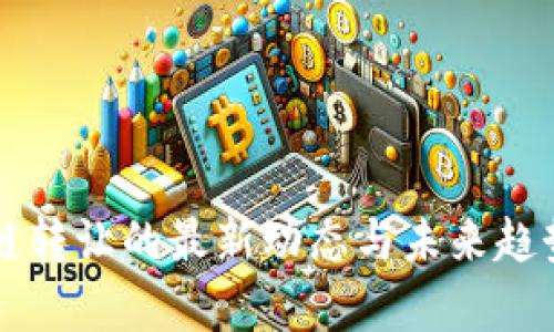 区块链转让的最新动态与未来趋势分析