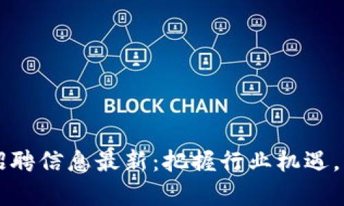 区块链监察员招聘信息最新：把握行业机遇，开启职业新篇章