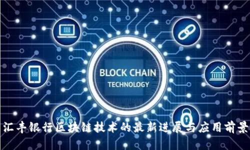 汇丰银行区块链技术的最新进展与应用前景
