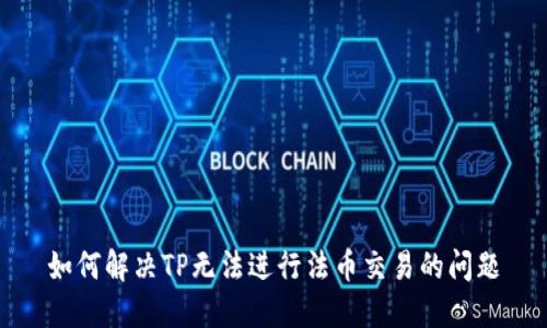 如何解决TP无法进行法币交易的问题