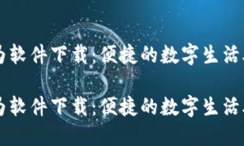 华为软件下载：便捷的数字生活助手

华为软件下载：便捷的数字生活助手