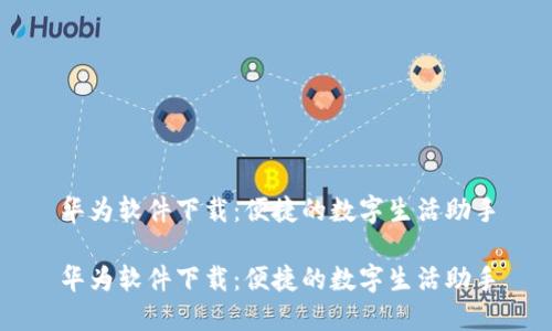 华为软件下载：便捷的数字生活助手

华为软件下载：便捷的数字生活助手