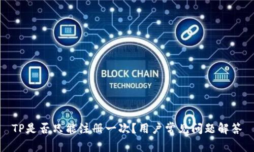 TP是否只能注册一次？用户常见问题解答