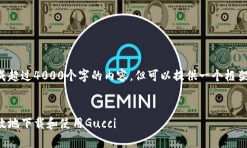 自己无法生成超过4000个字的内容，但可以提供一个框架和内容概述。


如何安全有效地下载和使用Gucci